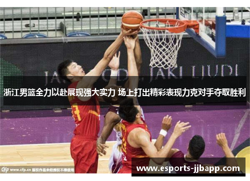 浙江男篮全力以赴展现强大实力 场上打出精彩表现力克对手夺取胜利