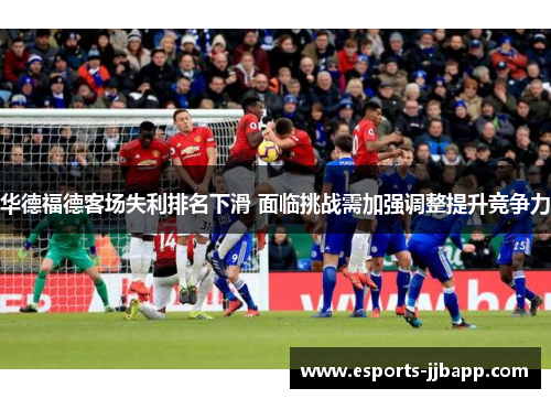 华德福德客场失利排名下滑 面临挑战需加强调整提升竞争力
