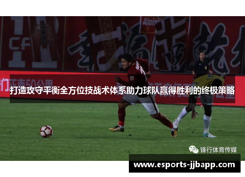 打造攻守平衡全方位技战术体系助力球队赢得胜利的终极策略