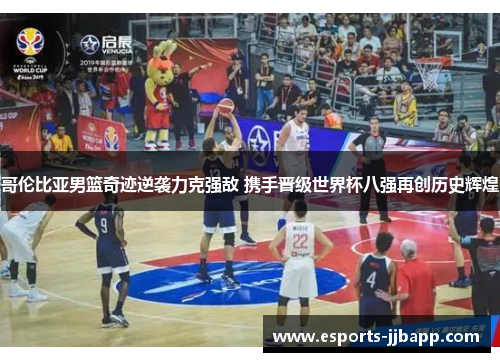 哥伦比亚男篮奇迹逆袭力克强敌 携手晋级世界杯八强再创历史辉煌